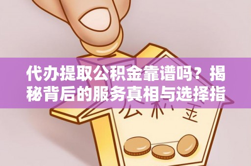 揭西代办提取公积金靠谱吗？揭秘背后的服务真相与选择指南