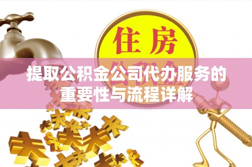 揭西提取公积金公司代办服务的重要性与流程详解