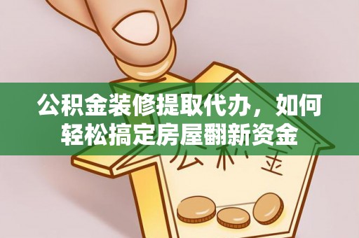 揭西公积金装修提取代办，如何轻松搞定房屋翻新资金