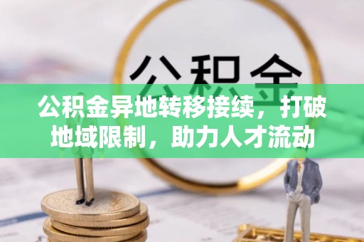 揭西公积金异地转移接续，打破地域限制，助力人才流动