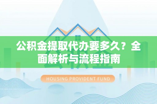 揭西公积金提取代办要多久？全面解析与流程指南