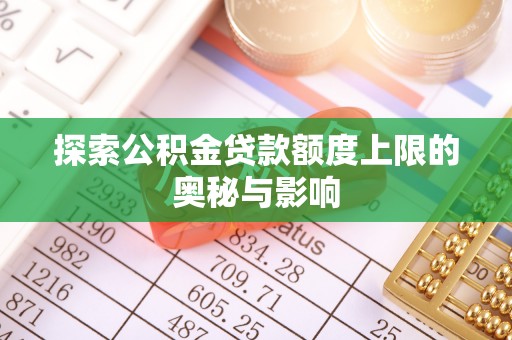 揭西探索公积金贷款额度上限的奥秘与影响