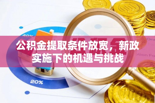 揭西公积金提取条件放宽，新政实施下的机遇与挑战