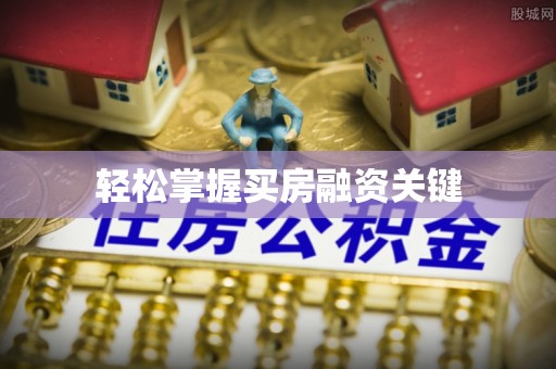 揭西轻松掌握买房融资关键