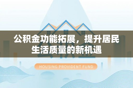 揭西公积金功能拓展，提升居民生活质量的新机遇