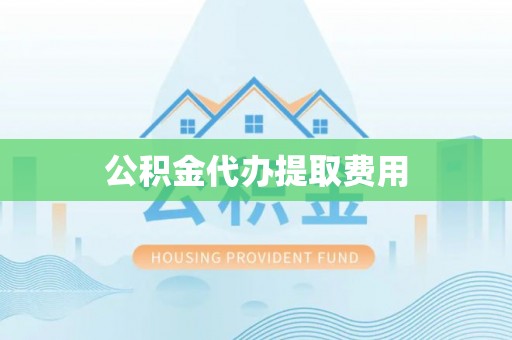揭西公积金代办提取费用