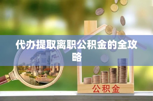 揭西代办提取离职公积金的全攻略