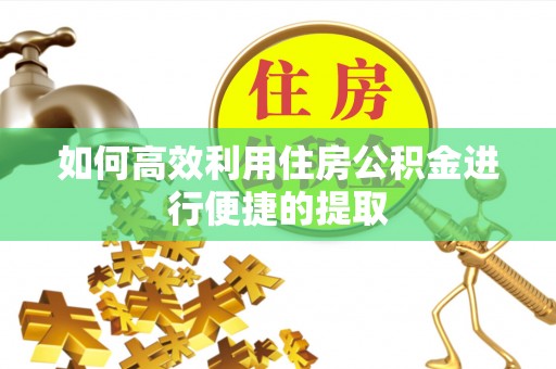 揭西如何高效利用住房公积金进行便捷的提取
