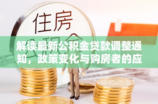 揭西解读最新公积金贷款调整通知，政策变化与购房者的应对策略