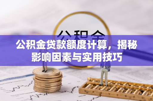 揭西公积金贷款额度计算，揭秘影响因素与实用技巧