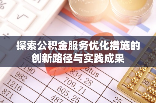 揭西探索公积金服务优化措施的创新路径与实践成果