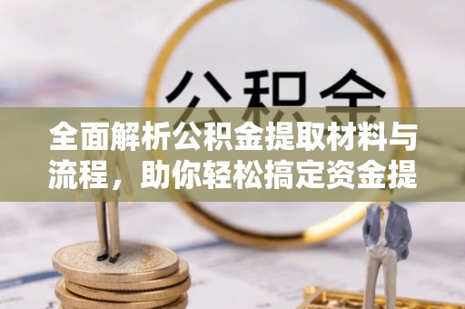 揭西全面解析公积金提取材料与流程，助你轻松搞定资金提取！