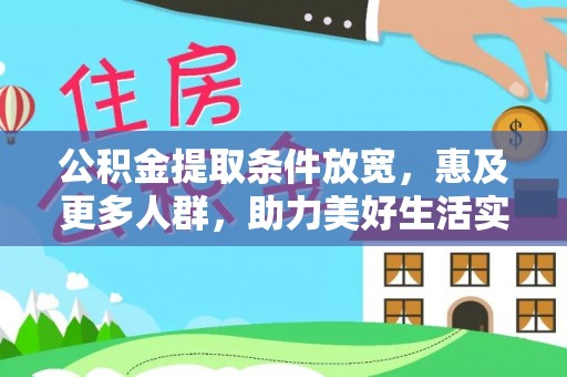 揭西公积金提取条件放宽，惠及更多人群，助力美好生活实现