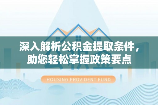 揭西深入解析公积金提取条件，助您轻松掌握政策要点