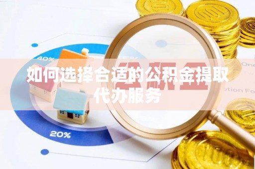 揭西如何选择合适的公积金提取代办服务