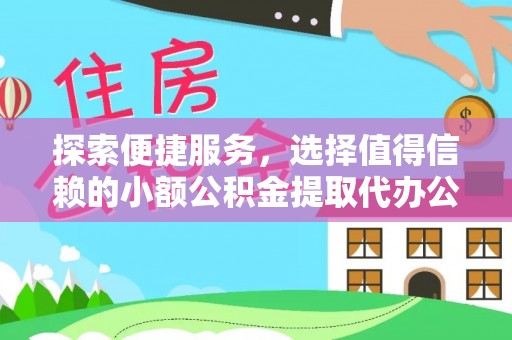 揭西探索便捷服务，选择值得信赖的小额公积金提取代办公司