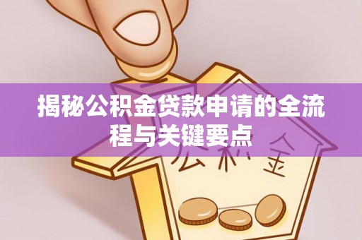 揭西揭秘公积金贷款申请的全流程与关键要点