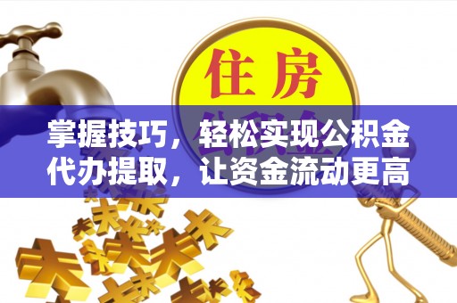 揭西掌握技巧，轻松实现公积金代办提取，让资金流动更高效