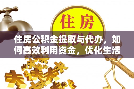 揭西住房公积金提取与代办，如何高效利用资金，优化生活品质