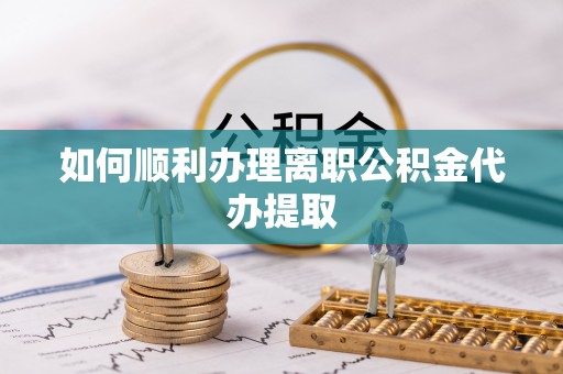 揭西如何顺利办理离职公积金代办提取