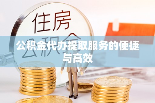 揭西公积金代办提取服务的便捷与高效