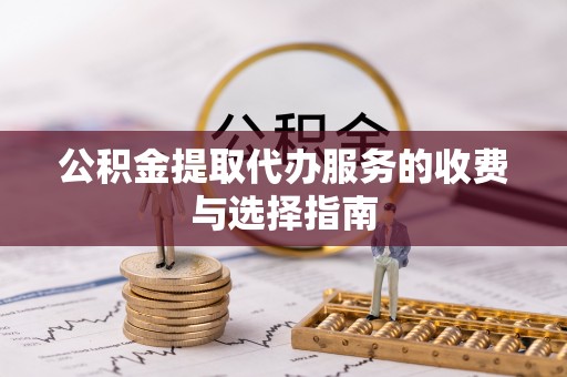 揭西公积金提取代办服务的收费与选择指南