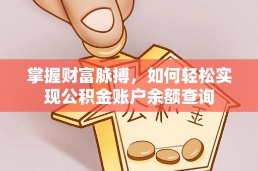 揭西掌握财富脉搏，如何轻松实现公积金账户余额查询