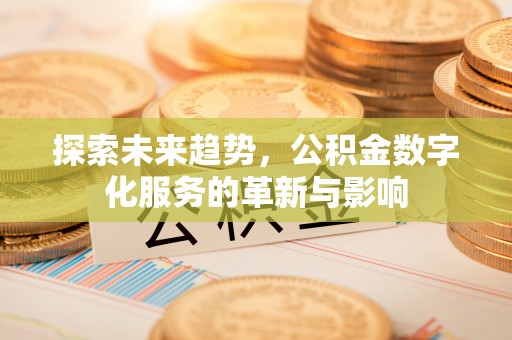 揭西探索未来趋势，公积金数字化服务的革新与影响