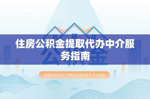 揭西住房公积金提取代办中介服务指南