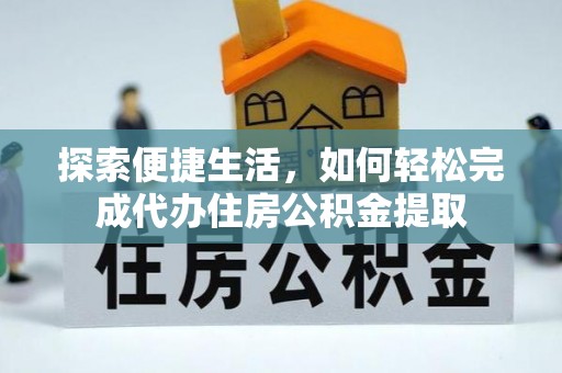 揭西探索便捷生活，如何轻松完成代办住房公积金提取