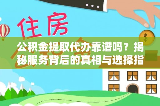 揭西公积金提取代办靠谱吗？揭秘服务背后的真相与选择指南