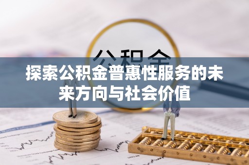 揭西探索公积金普惠性服务的未来方向与社会价值