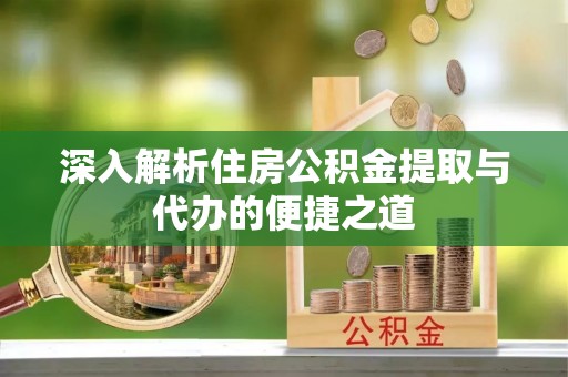 揭西深入解析住房公积金提取与代办的便捷之道