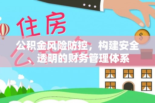 揭西公积金风险防控，构建安全、透明的财务管理体系