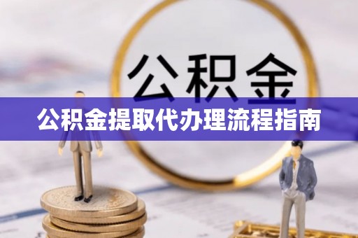 揭西公积金提取代办理流程指南