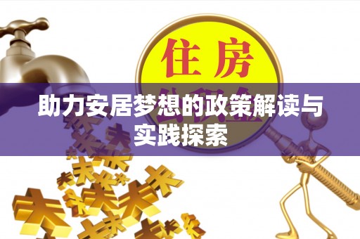 揭西助力安居梦想的政策解读与实践探索