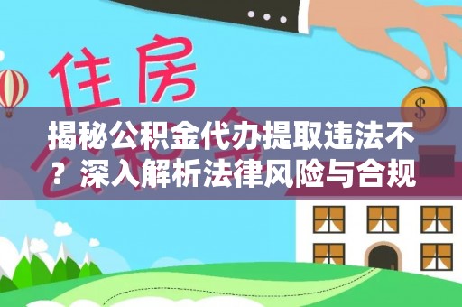 揭西揭秘公积金代办提取违法不？深入解析法律风险与合规途径