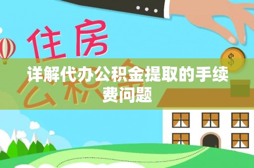 揭西详解代办公积金提取的手续费问题