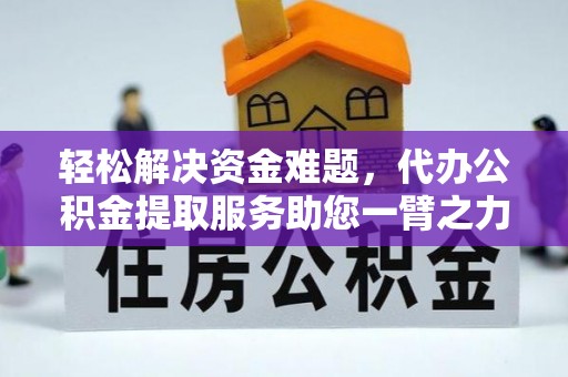 揭西轻松解决资金难题，代办公积金提取服务助您一臂之力