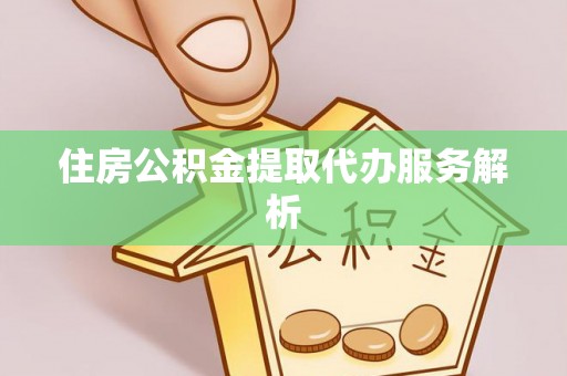 揭西住房公积金提取代办服务解析