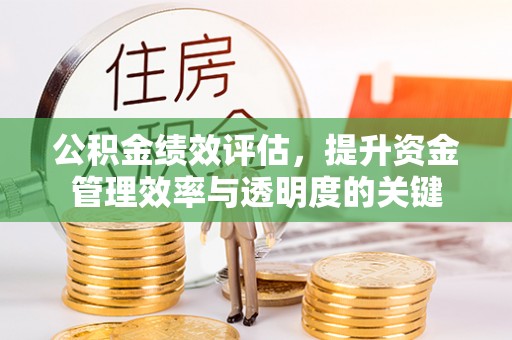 揭西公积金绩效评估，提升资金管理效率与透明度的关键