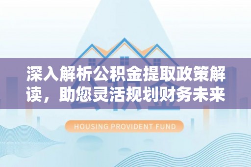 揭西深入解析公积金提取政策解读，助您灵活规划财务未来