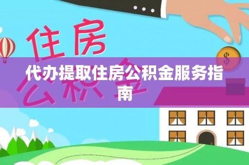 揭西代办提取住房公积金服务指南