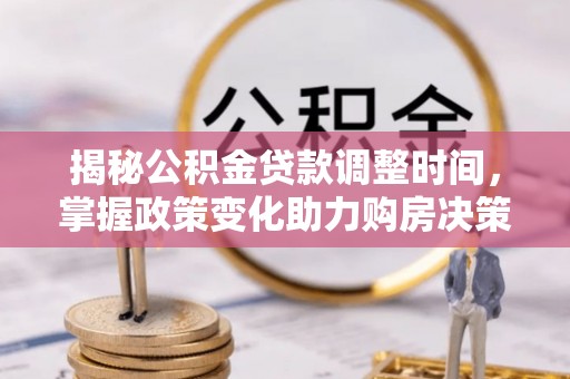 揭西揭秘公积金贷款调整时间，掌握政策变化助力购房决策