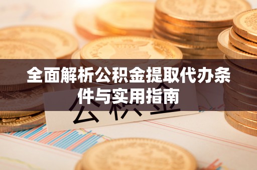 揭西全面解析公积金提取代办条件与实用指南