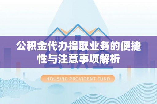 揭西公积金代办提取业务的便捷性与注意事项解析