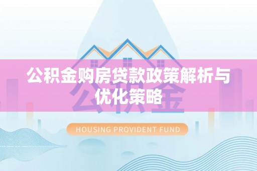 揭西公积金购房贷款政策解析与优化策略