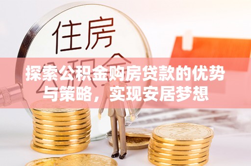 揭西探索公积金购房贷款的优势与策略，实现安居梦想