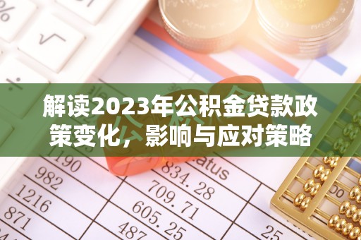 揭西解读2023年公积金贷款政策变化，影响与应对策略