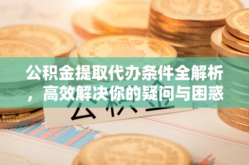 揭西公积金提取代办条件全解析，高效解决你的疑问与困惑